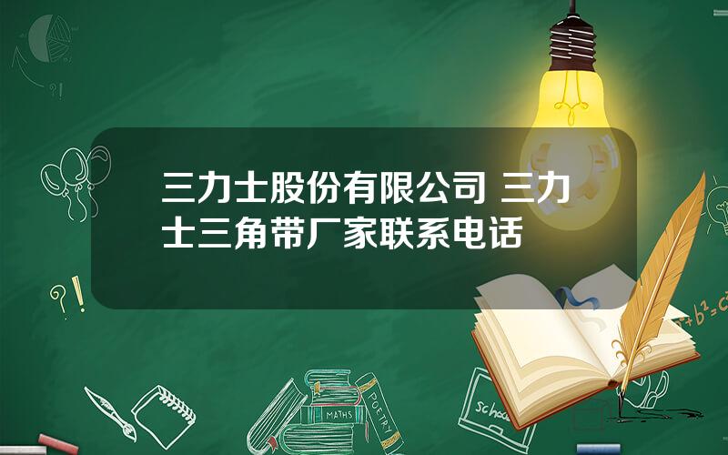 三力士股份有限公司 三力士三角带厂家联系电话